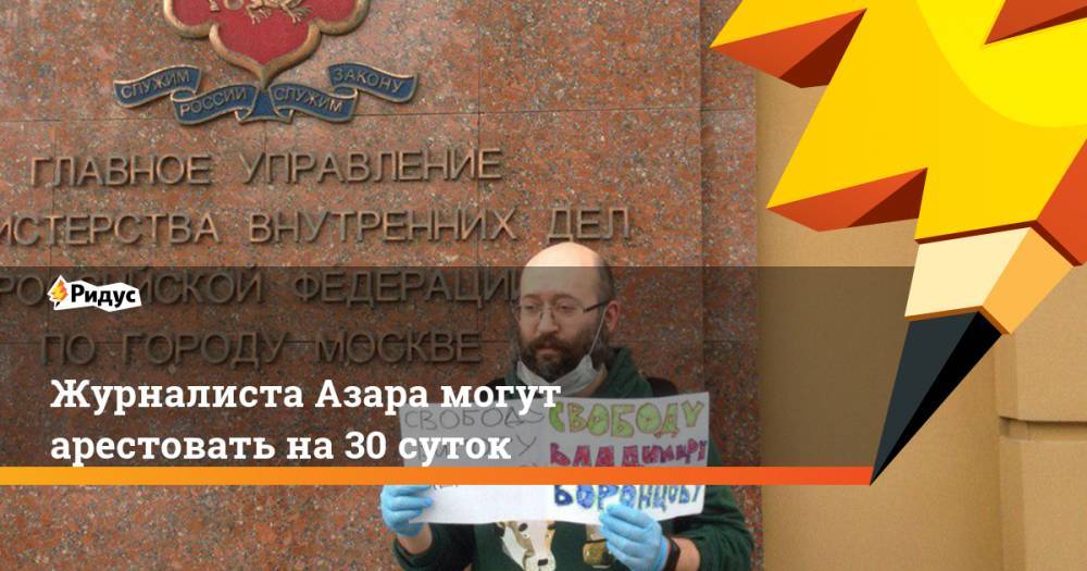 Илья Азар - Михаил Бирюков - Владимир Воронцов - Журналиста Азара могут арестовать на 30 суток - ridus.ru - Москва - Россия