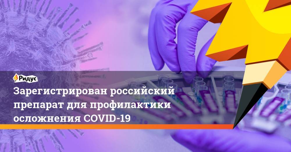Михаил Мурашко - Зарегистрирован российский препарат для профилактики осложнения COVID-19 - ridus.ru - Россия