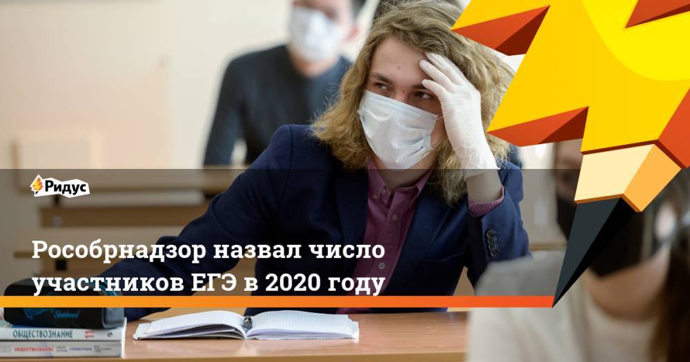 Анзор Музаев - Рособрнадзор назвал число участников ЕГЭ в 2020 году - ridus.ru