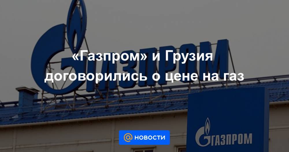 Натия Турнава - «Газпром» и Грузия договорились о цене на газ - news.mail.ru - Армения - Грузия