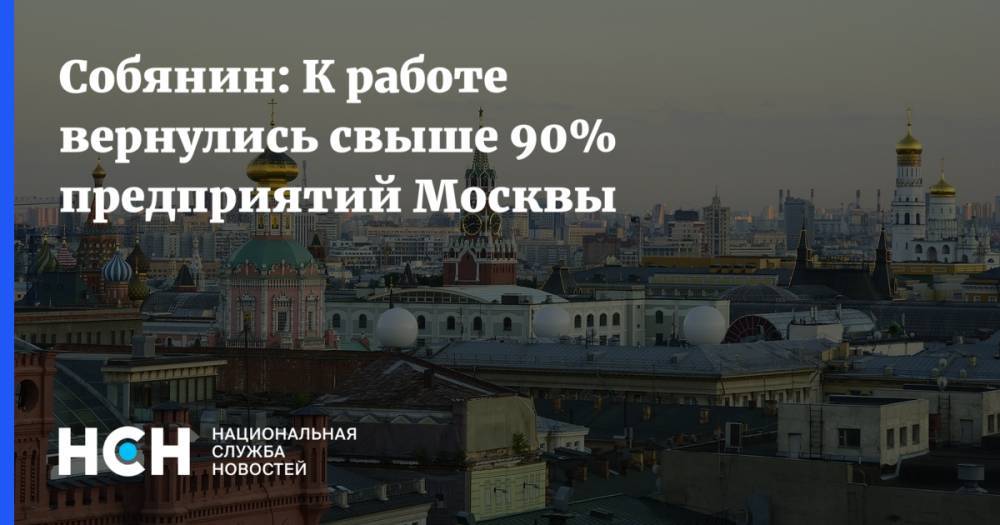 Сергей Собянин - Собянин: К работе вернулись свыше 90% предприятий Москвы - nsn.fm - Москва