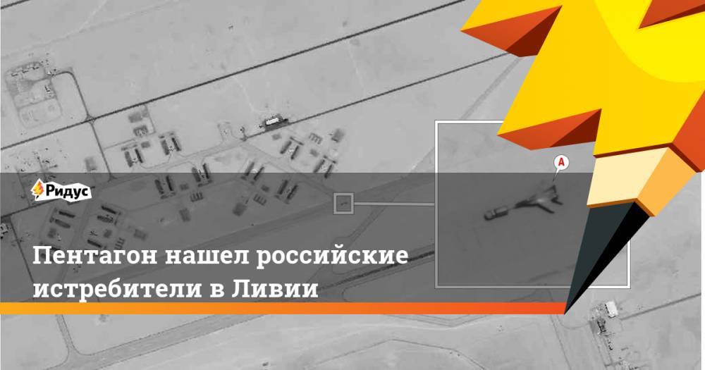 Пентагон нашел российские истребители в Ливии - ridus.ru - Россия - США - Сирия - Ливия