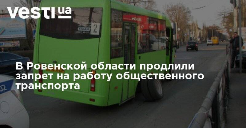 В Ровенской области продлили запрет на работу общественного транспорта - vesti.ua