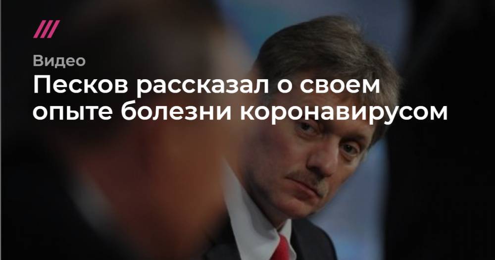 Песков рассказал о своем опыте болезни коронавирусом - tvrain.ru