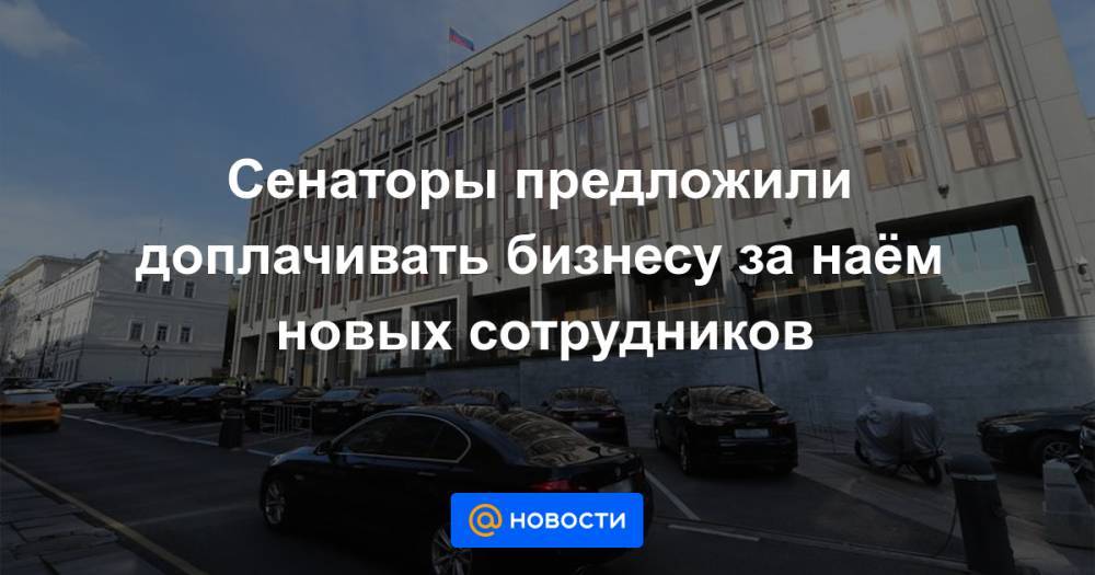 Андрей Кутепов - Сенаторы предложили доплачивать бизнесу за наём новых сотрудников - news.mail.ru