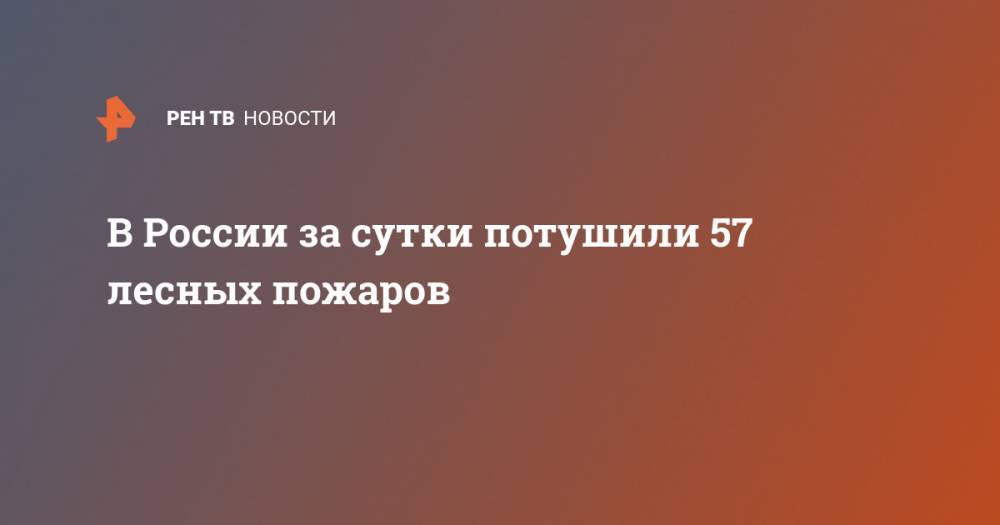 В России за сутки потушили 57 лесных пожаров - ren.tv - Россия - Красноярский край - Иркутская обл. - респ.Тыва - Забайкальский край - респ. Хакасия