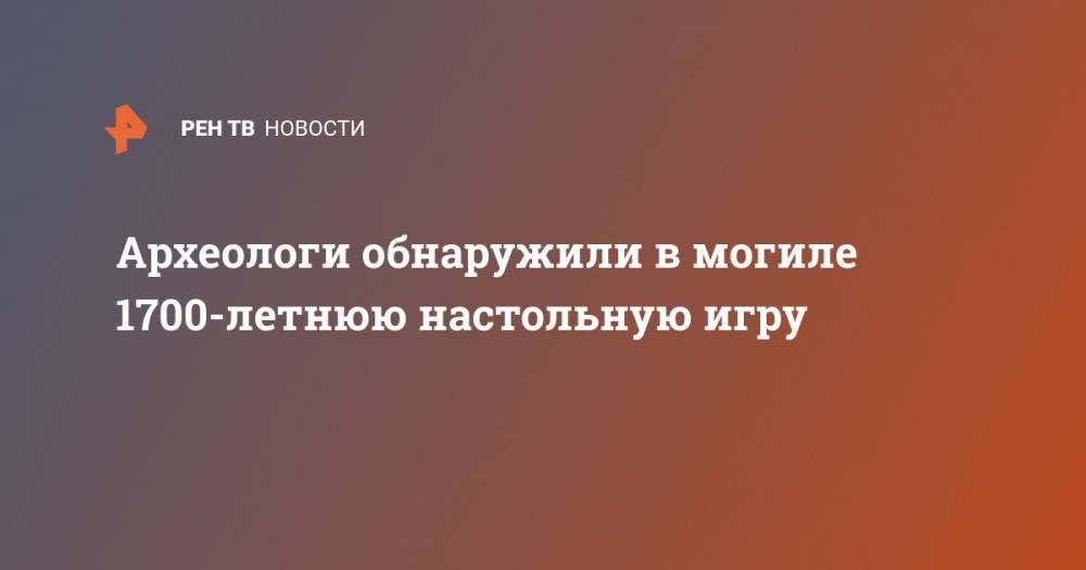 Археологи обнаружили в могиле 1700-летнюю настольную игру - ren.tv