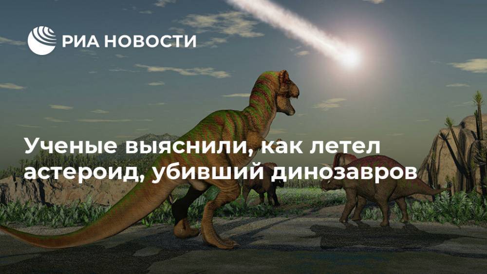 Ученые выяснили, как летел астероид, убивший динозавров - ria.ru - Москва - Мексика