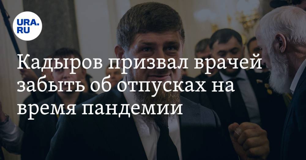 Рамзан Кадыров - Кадыров призвал врачей забыть об отпусках на время пандемии - ura.news - респ. Чечня
