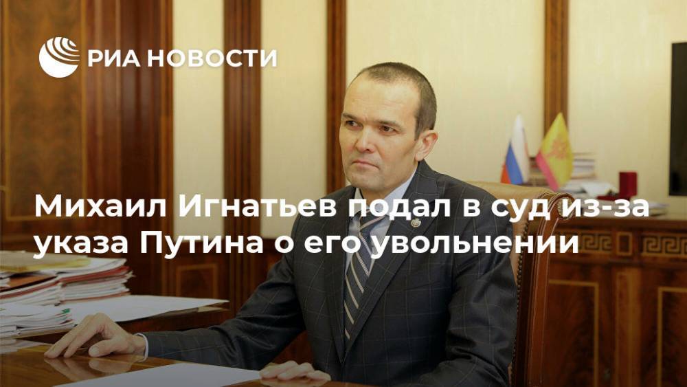 Владимир Путин - Евгений Зиничев - Михаил Игнатьев - Михаил Игнатьев подал в суд из-за указа Путина о его увольнении - ria.ru - Москва - Россия - респ. Чувашия