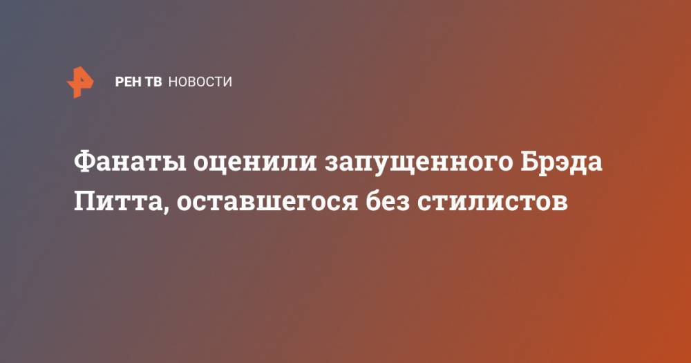 Анджелина Джоли - Брэд Питт - Фанаты оценили запущенного Брэда Питта, оставшегося без стилистов - ren.tv - США