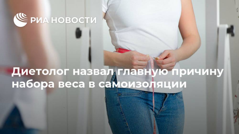 Алексей Ковальков - Диетолог назвал главную причину набора веса в самоизоляции - ria.ru - Москва - Россия
