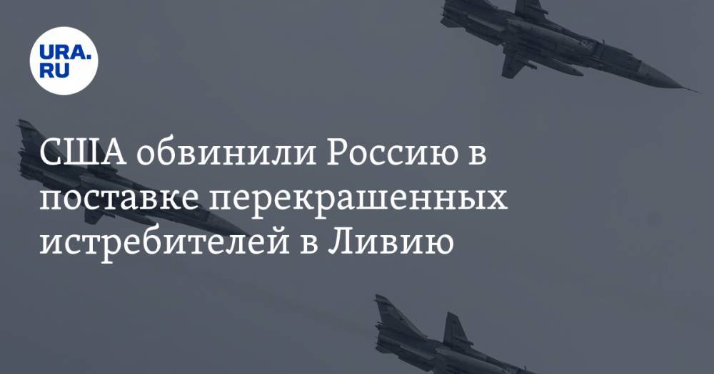 США обвинили Россию в поставке перекрашенных истребителей в Ливию. В Госдуме уже ответили - ura.news - Россия - США - Сирия - Ливия