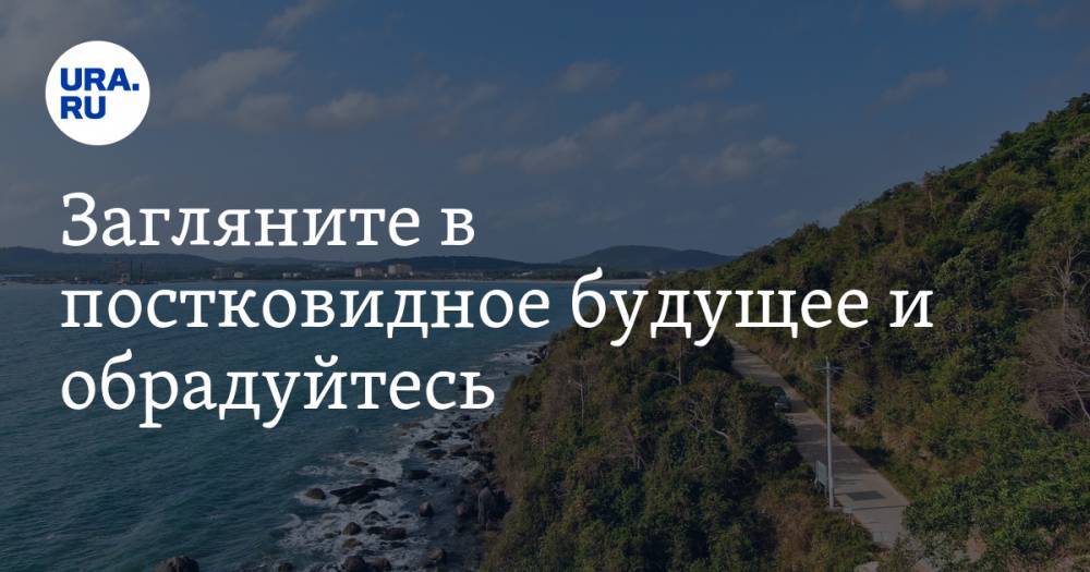 Загляните в постковидное будущее и обрадуйтесь. Рекомендции URA.RU на 27 мая - ura.news