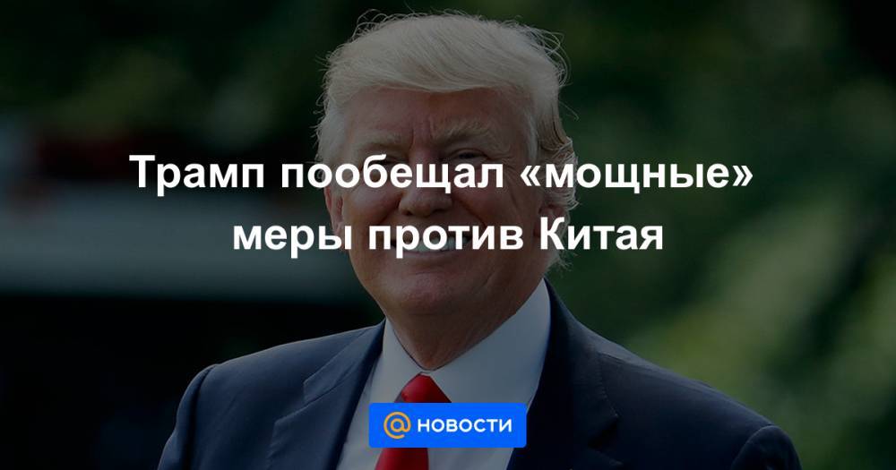 Роберт Обрайен - Трамп пообещал «мощные» меры против Китая - news.mail.ru - Китай - США - Гонконг