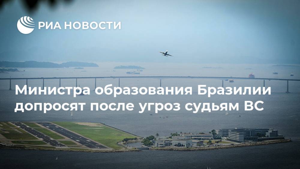 Министра образования Бразилии допросят после угроз судьям ВС - ria.ru - Рио-Де-Жанейро - Бразилия