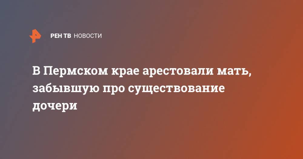В Пермском крае арестовали мать, забывшую про существование дочери - ren.tv - Россия - Пермский край