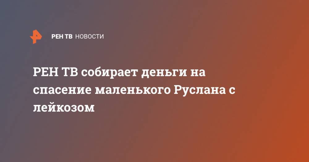 собирает деньги на спасение маленького Руслана с лейкозом - ren.tv - Владикавказ