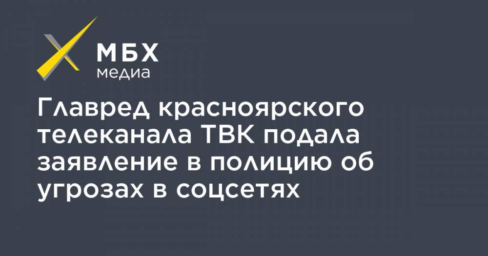 Главред красноярского телеканала ТВК подала заявление в полицию об угрозах в соцсетях - mbk.news - Красноярск