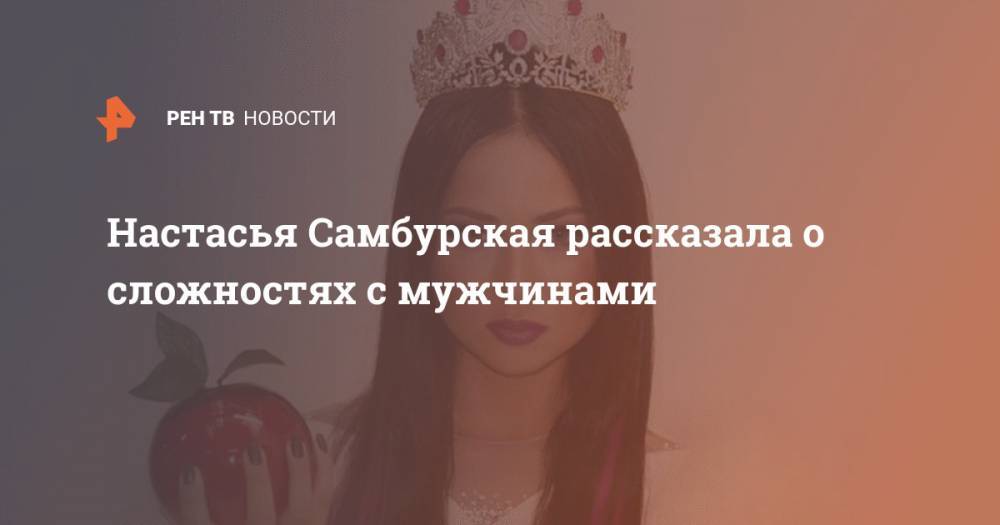 Настасья Самбурская - Настасья Самбурская рассказала о сложностях с мужчинами - ren.tv