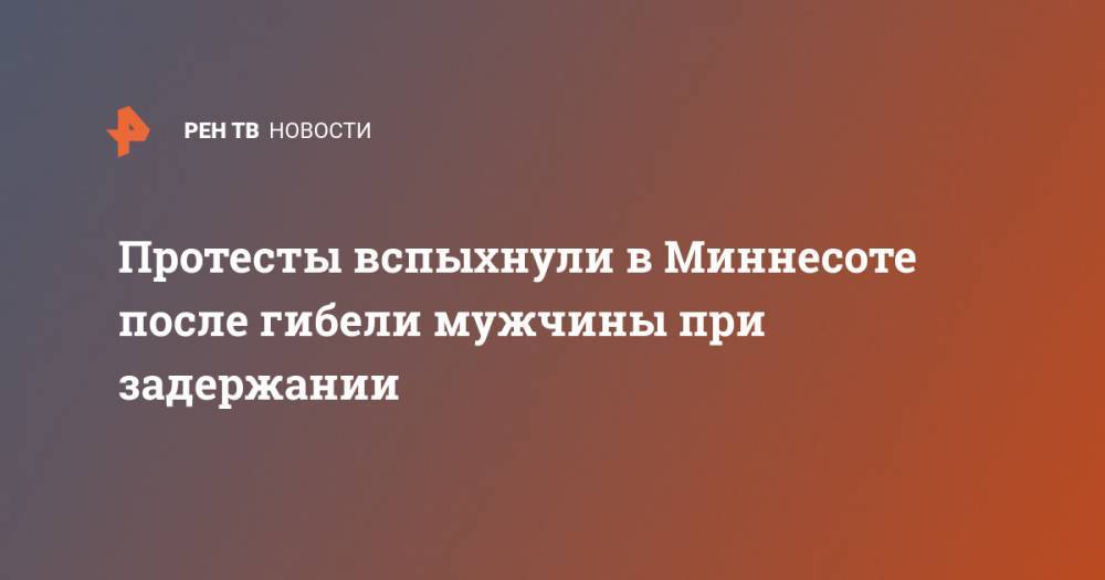 Джордж Флойд - Протесты вспыхнули в Миннесоте после гибели мужчины при задержании - ren.tv - шт. Миннесота