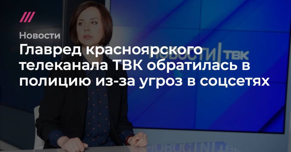 Главред красноярского телеканала ТВК обратилась в полицию из-за угроз в соцсетях - tvrain.ru - Красноярск