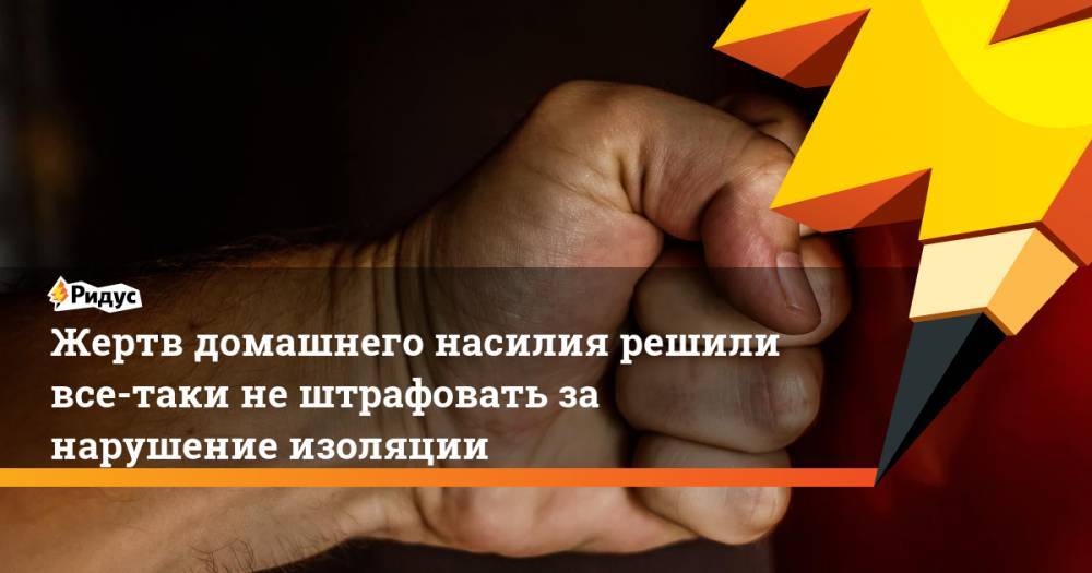 Жертв домашнего насилия решили все-таки не штрафовать за нарушение изоляции - ridus.ru - Россия