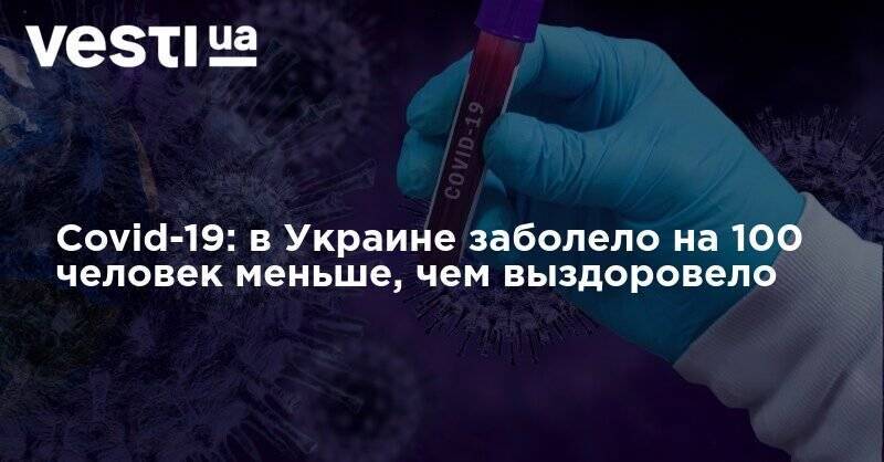 Covid-19: в Украине заболело на 100 человек меньше, чем выздоровело - vesti.ua - місто Киев