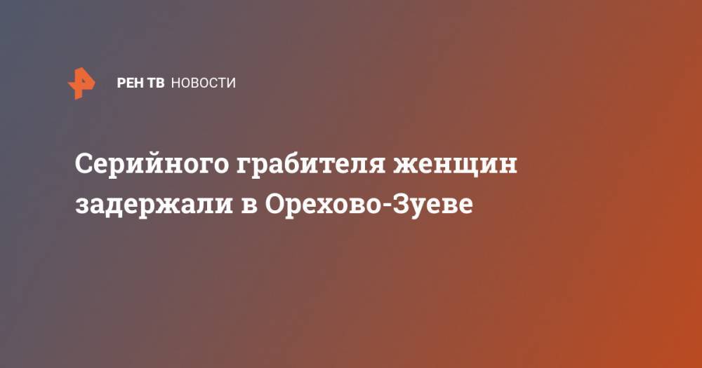 Татьяна Петрова - Серийного грабителя женщин задержали в Орехово-Зуеве - ren.tv - Санкт-Петербург - Московская обл.