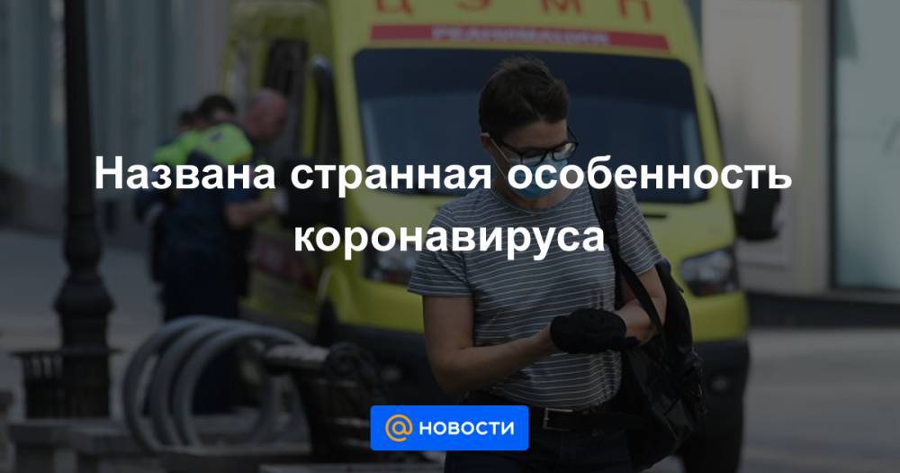 Названа странная особенность коронавируса - news.mail.ru