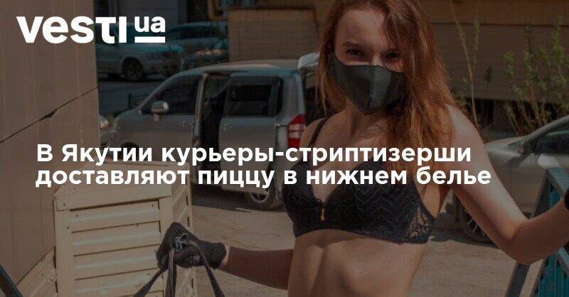 В Якутии курьеры-стриптизерши доставляют пиццу в нижнем белье - vesti.ua - респ. Саха - Якутск