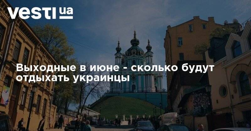 Выходные в июне – сколько будут отдыхать украинцы - vesti.ua - Украина