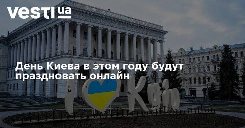 День Киева в этом году будут праздновать онлайн - vesti.ua - Киев