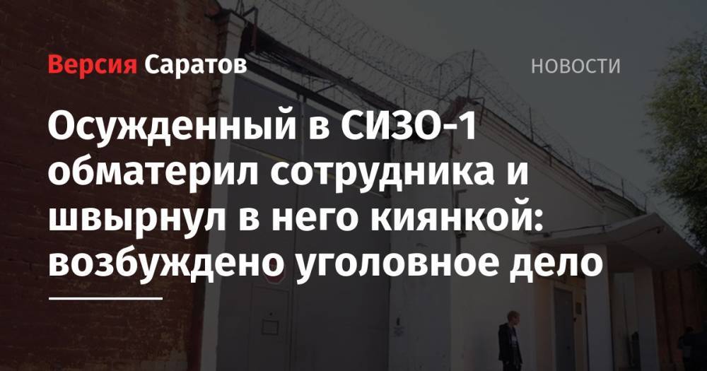 Осужденный в СИЗО-1 обматерил сотрудника и швырнул в него киянкой: возбуждено уголовное дело - nversia.ru - Россия - Саратов