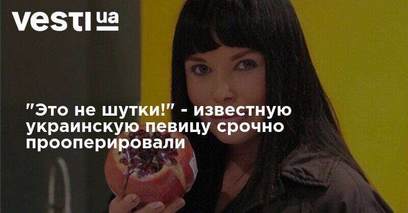 "Это не шутки!" - известную украинскую певицу срочно прооперировали - vesti.ua - Киев