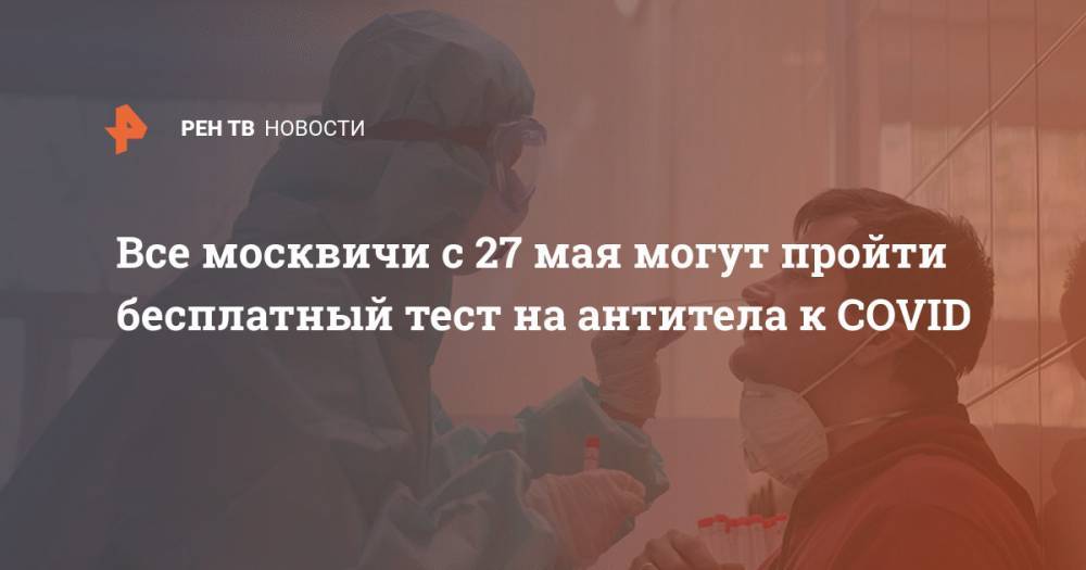 Анастасия Ракова - Все москвичи с 27 мая могут пройти бесплатный тест на антитела к COVID - ren.tv - Москва - Россия