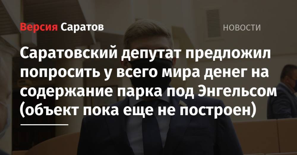 Саратовский депутат предложил попросить у всего мира денег на содержание парка под Энгельсом (объект пока еще не построен) - nversia.ru - Саратов