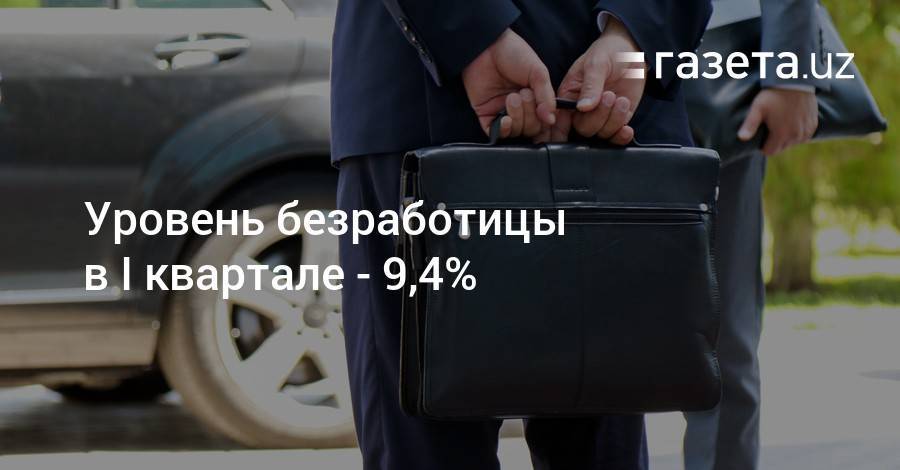 Уровень безработицы в I квартале — 9,4% - gazeta.uz - Узбекистан - Ташкент