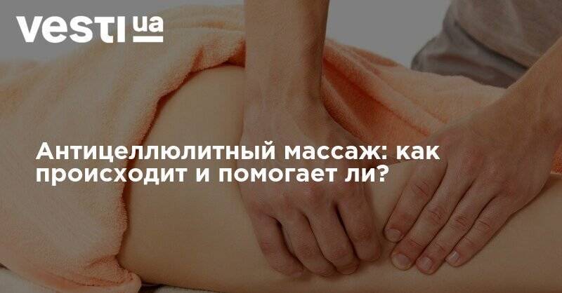 Антицеллюлитный массаж: как происходит и помогает ли? - vesti.ua