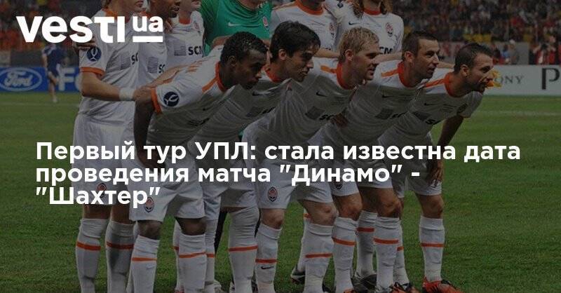 Первый тур УПЛ: стала известна дата проведения матча "Динамо" - "Шахтер" - vesti.ua - Украина - Мариуполь - г. Александрия