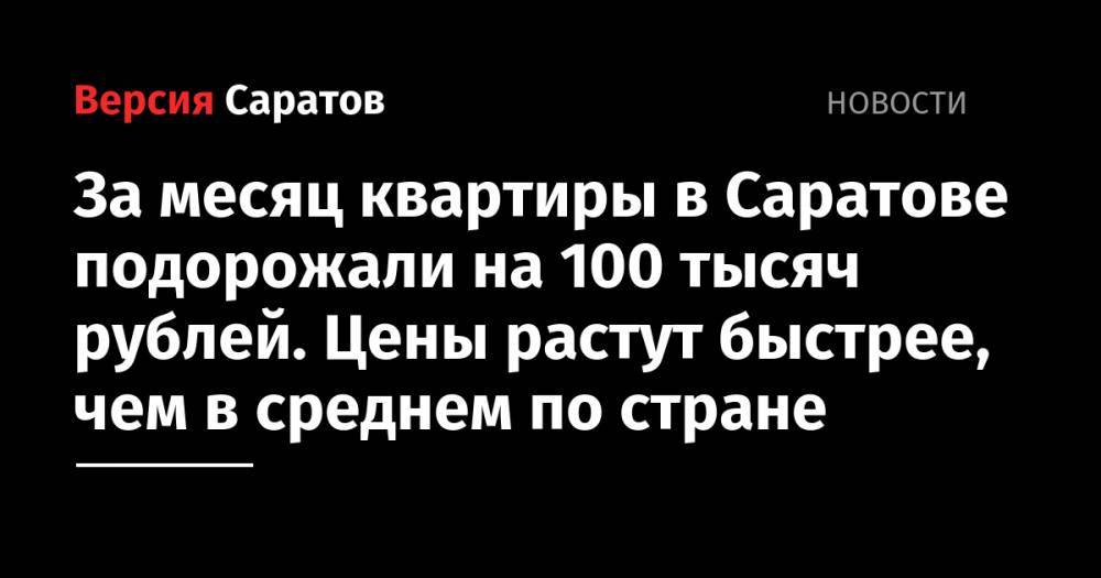 За месяц квартиры в Саратове подорожали на 100 тысяч рублей. Цены растут быстрее, чем в среднем по стране - nversia.ru - Москва - Санкт-Петербург - Сочи - Саратов - Кемерово