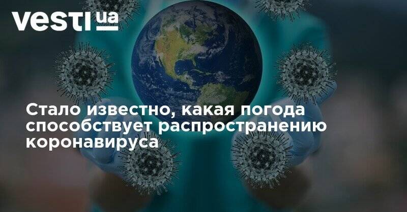 Стало известно, какая погода способствует распространению коронавируса - vesti.ua