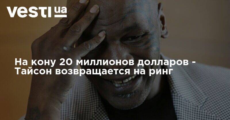 Майк Тайсон - На кону 20 миллионов долларов - Тайсон возвращается на ринг - vesti.ua