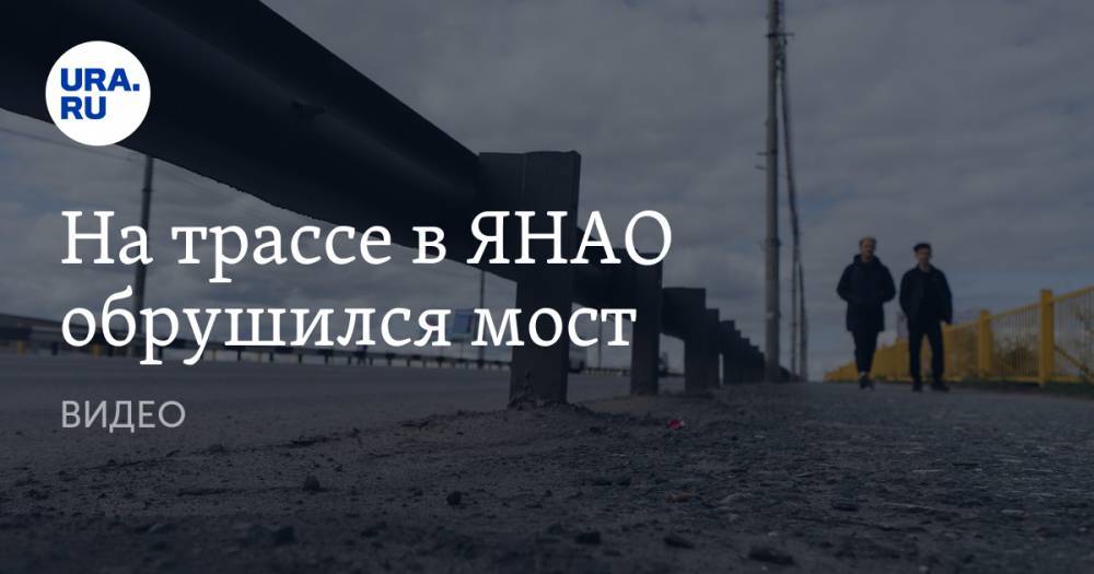 На трассе в ЯНАО обрушился мост. ВИДЕО - ura.news - окр. Янао