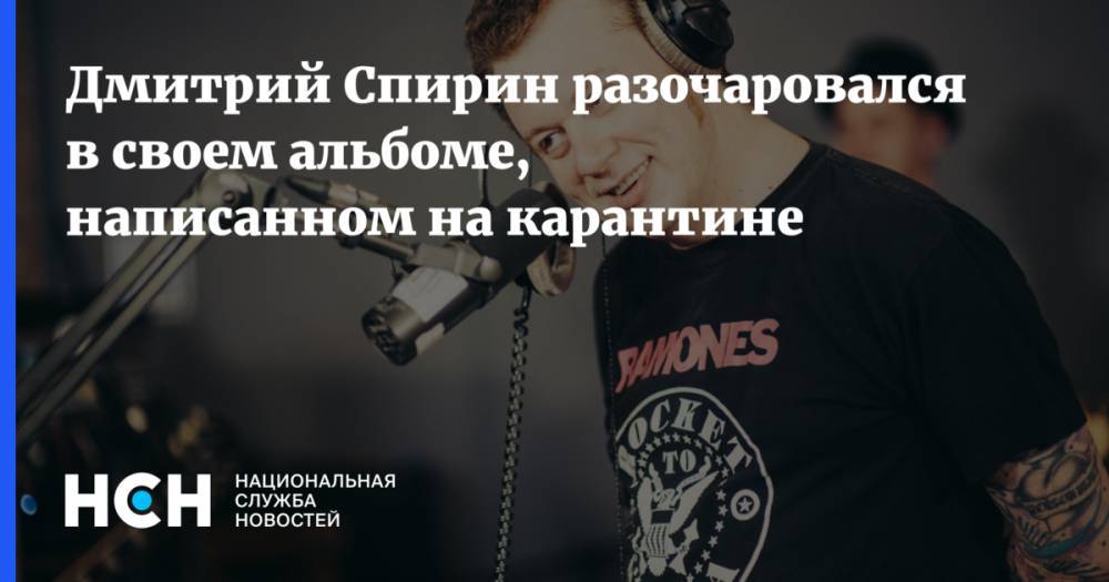 Елена Андреева - Дмитрий Спирин - Дмитрий Спирин разочаровался в своем альбоме, написанном на карантине - nsn.fm - Москва - Московская обл.