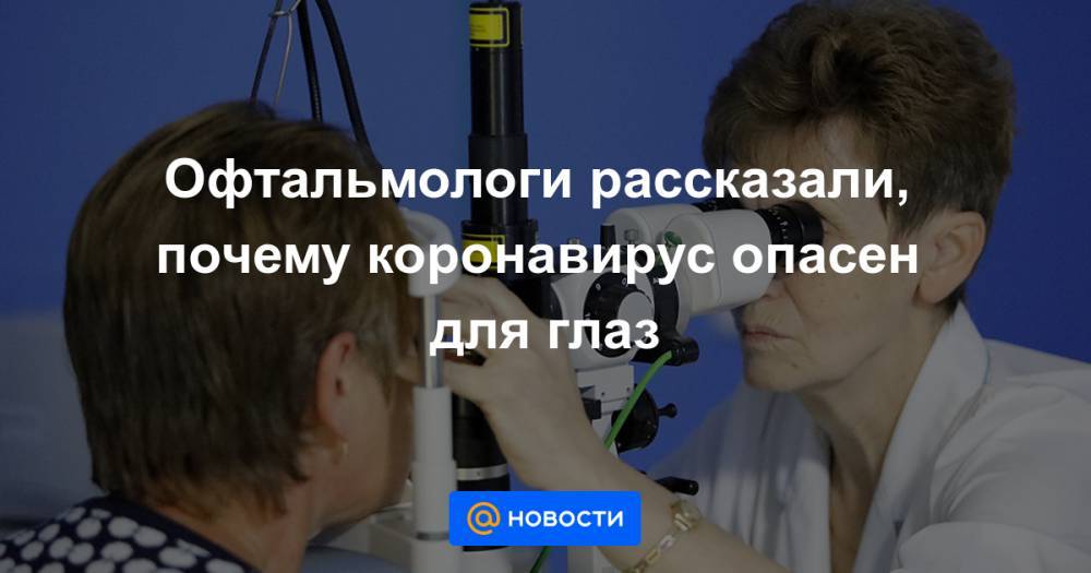 Татьяна Шилова - Офтальмологи рассказали, почему коронавирус опасен для глаз - news.mail.ru - Москва - Китай - Ухань