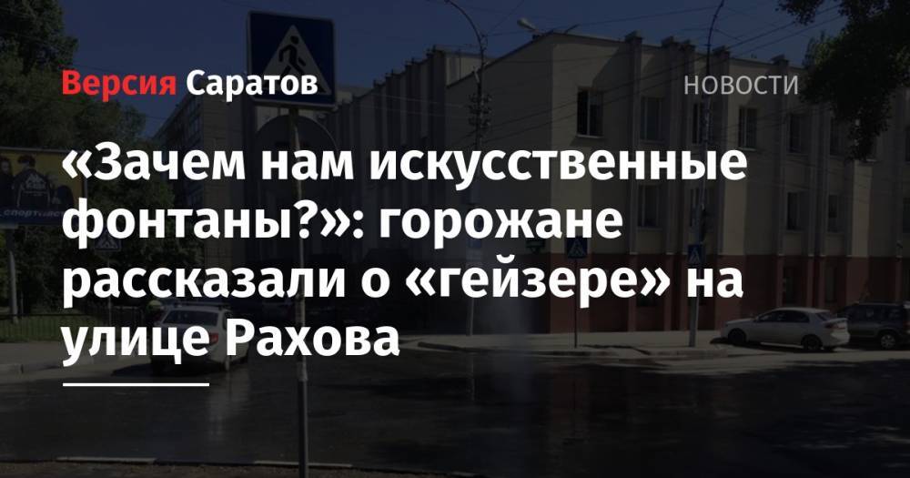 «Зачем нам искусственные фонтаны?»: горожане рассказали о «гейзере» на улице Рахова - nversia.ru - Саратов - Саратова