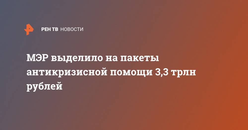 Максим Решетников - МЭР выделило на пакеты антикризисной помощи 3,3 трлн рублей - ren.tv - Москва - Россия