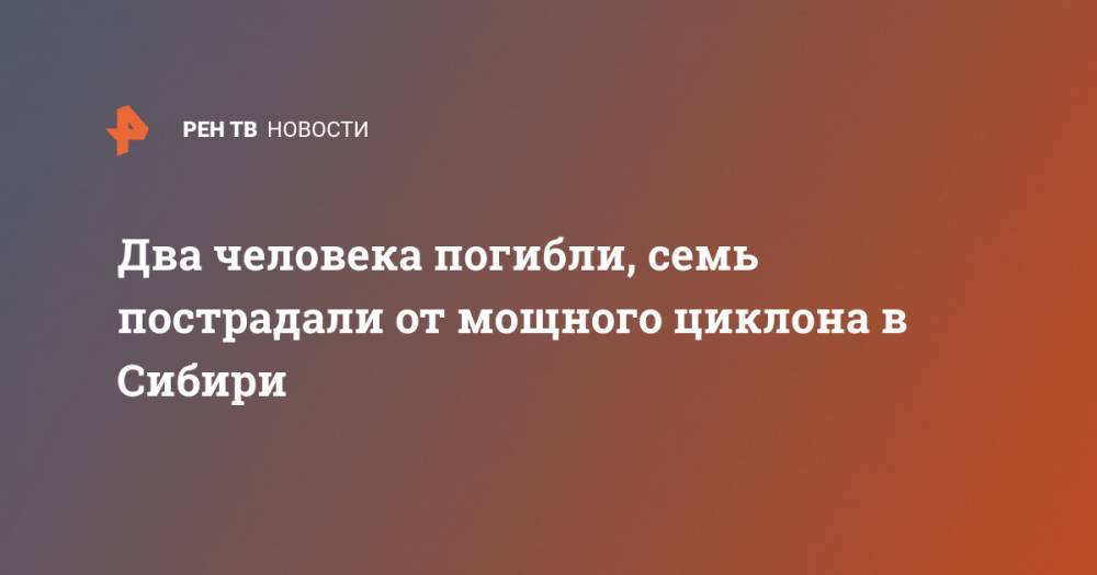 Два человека погибли, семь пострадали от мощного циклона в Сибири - ren.tv - Новосибирск - Кемеровская обл. - Новосибирская обл.