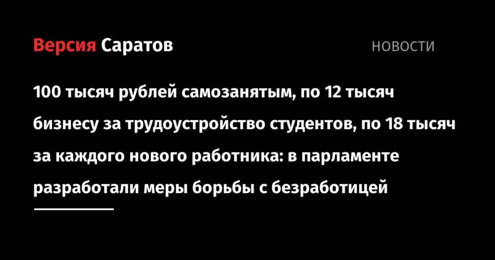 100 тысяч рублей самозанятым, по 12 тысяч бизнесу за трудоустройство студентов, по 18 тысяч за каждого нового работника: в парламенте разработали меры борьбы с безработицей - nversia.ru